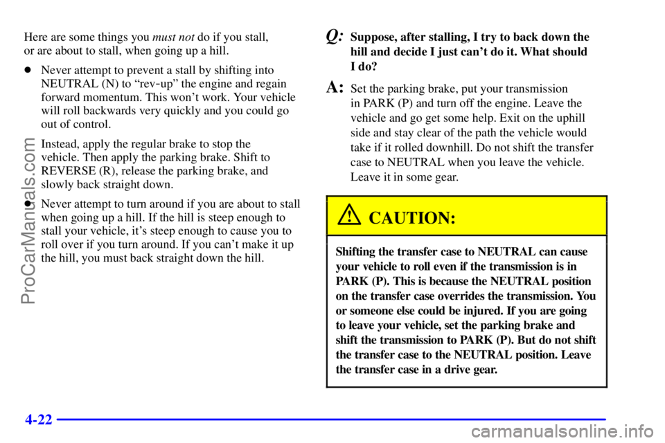 GMC ENVOY 2000  Owners Manual 4-22
Here are some things you must not do if you stall, 
or are about to stall, when going up a hill.
Never attempt to prevent a stall by shifting into
NEUTRAL (N) to ªrev
-upº the engine and regai