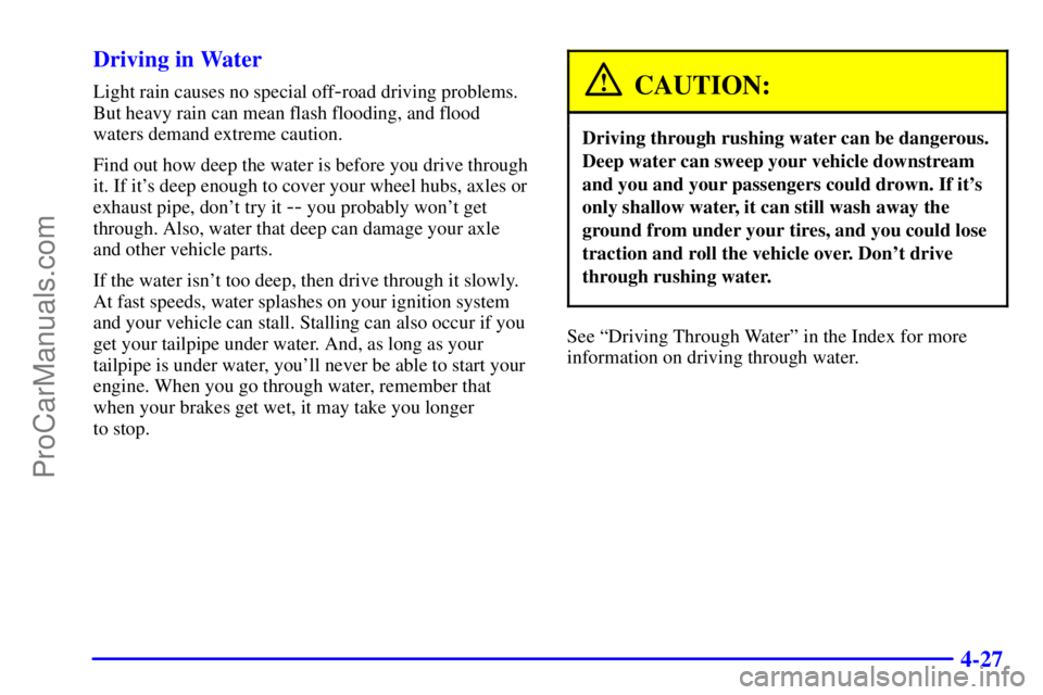 GMC ENVOY 2000 Service Manual 4-27 Driving in Water
Light rain causes no special off-road driving problems.
But heavy rain can mean flash flooding, and flood
waters demand extreme caution.
Find out how deep the water is before you