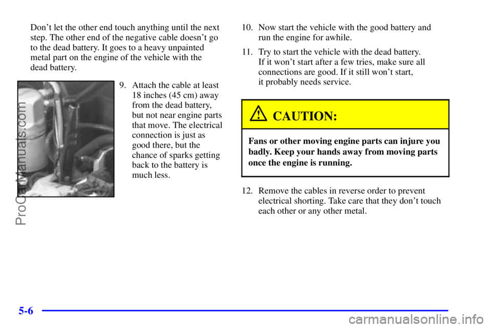 GMC ENVOY 2000 Workshop Manual 5-6
Dont let the other end touch anything until the next
step. The other end of the negative cable doesnt go
to the dead battery. It goes to a heavy unpainted
metal part on the engine of the vehicle