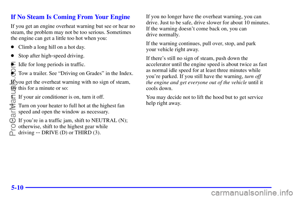 GMC ENVOY 2000 Repair Manual 5-10 If No Steam Is Coming From Your Engine
If you get an engine overheat warning but see or hear no
steam, the problem may not be too serious. Sometimes
the engine can get a little too hot when you:
