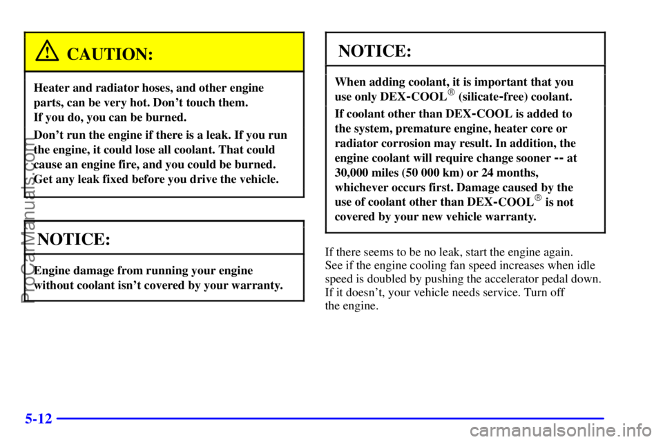 GMC ENVOY 2000 Repair Manual 5-12
CAUTION:
Heater and radiator hoses, and other engine
parts, can be very hot. Dont touch them. 
If you do, you can be burned.
Dont run the engine if there is a leak. If you run
the engine, it co