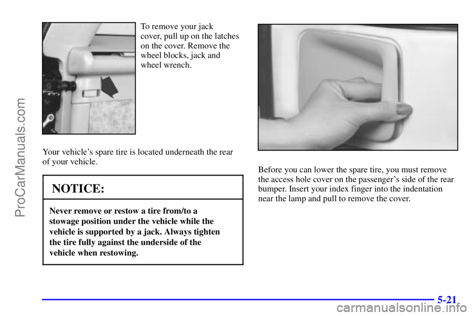 GMC ENVOY 2000  Owners Manual 5-21
To remove your jack 
cover, pull up on the latches
on the cover. Remove the
wheel blocks, jack and
wheel wrench.
Your vehicles spare tire is located underneath the rear
of your vehicle.
NOTICE:
