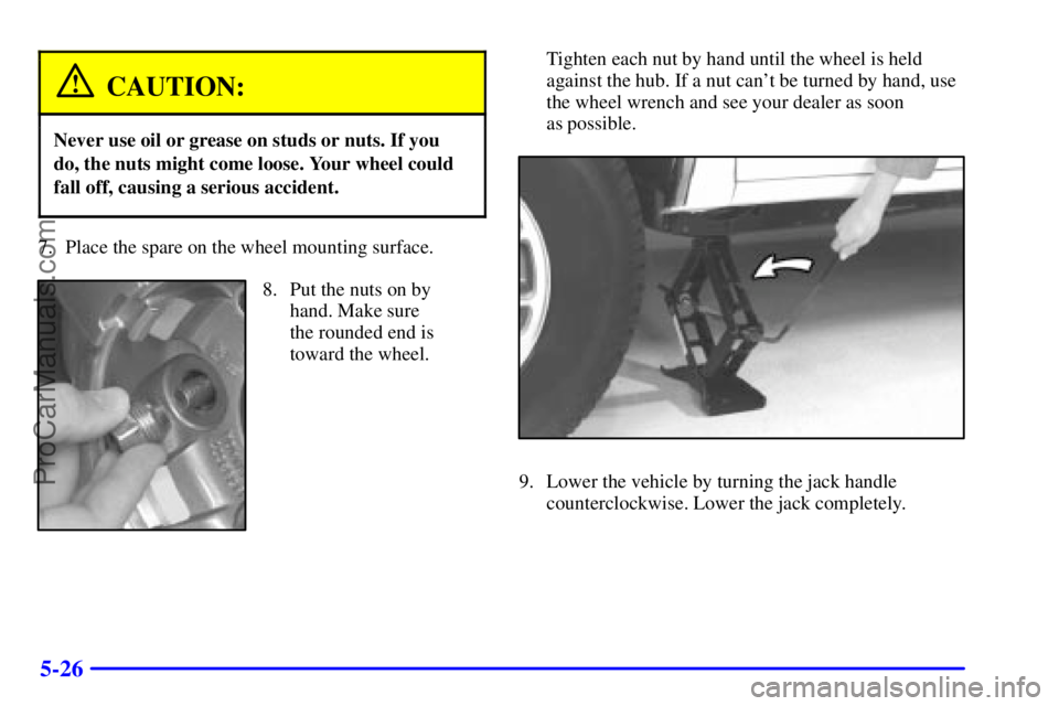 GMC ENVOY 2000  Owners Manual 5-26
CAUTION:
Never use oil or grease on studs or nuts. If you
do, the nuts might come loose. Your wheel could
fall off, causing a serious accident.
7. Place the spare on the wheel mounting surface.
8