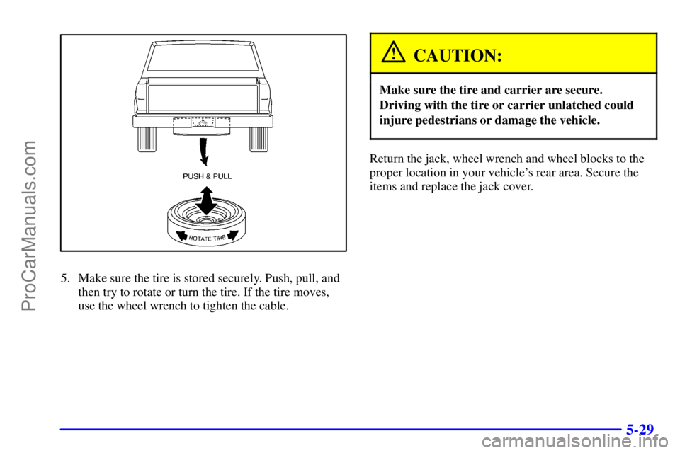 GMC ENVOY 2000  Owners Manual 5-29
5. Make sure the tire is stored securely. Push, pull, and
then try to rotate or turn the tire. If the tire moves,
use the wheel wrench to tighten the cable.
CAUTION:
Make sure the tire and carrie