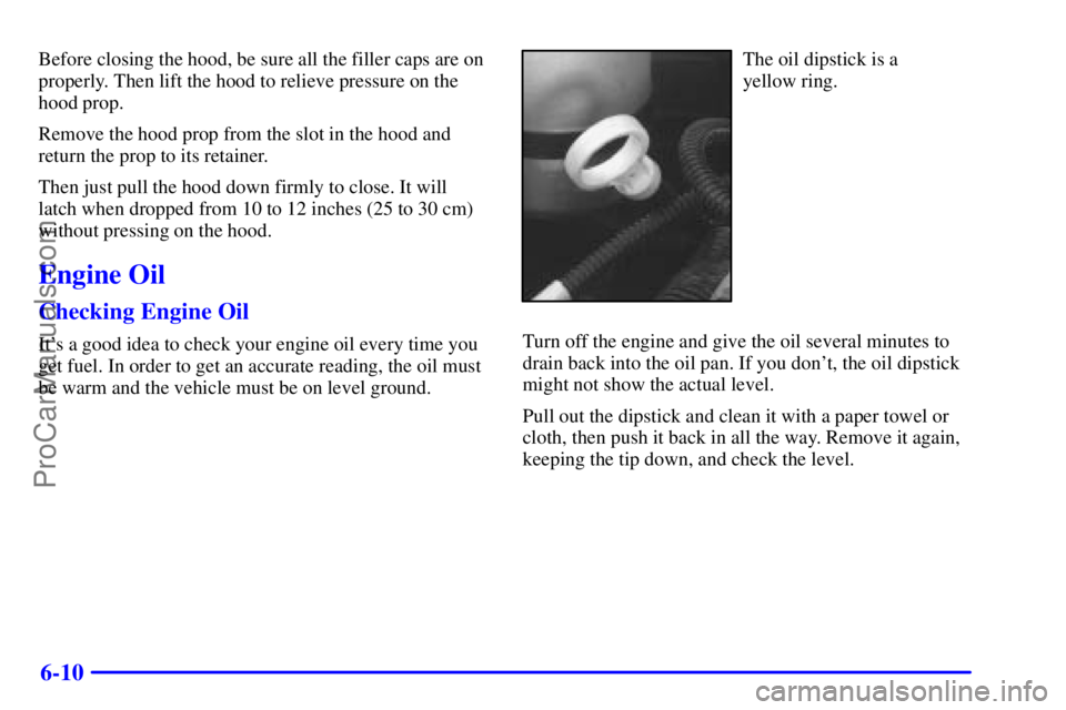 GMC ENVOY 2000 Manual PDF 6-10
Before closing the hood, be sure all the filler caps are on
properly. Then lift the hood to relieve pressure on the
hood prop.
Remove the hood prop from the slot in the hood and
return the prop t