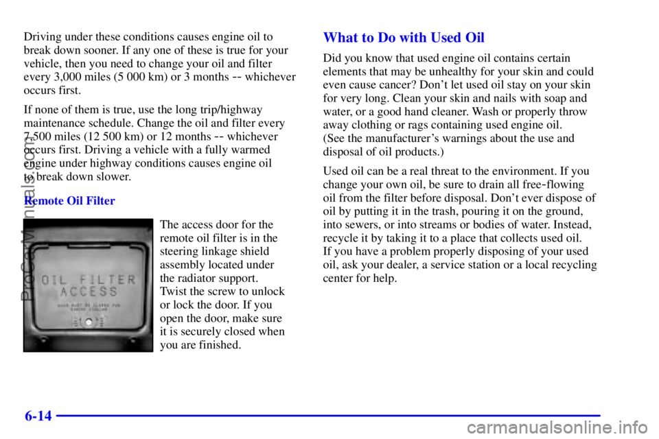 GMC ENVOY 2000 Manual Online 6-14
Driving under these conditions causes engine oil to
break down sooner. If any one of these is true for your
vehicle, then you need to change your oil and filter
every 3,000 miles (5 000 km) or 3 
