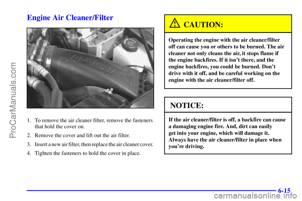 GMC ENVOY 2000 Manual Online 6-15
Engine Air Cleaner/Filter
1. To remove the air cleaner filter, remove the fasteners
that hold the cover on.
2. Remove the cover and lift out the air filter.
3. Insert a new air filter, then repla