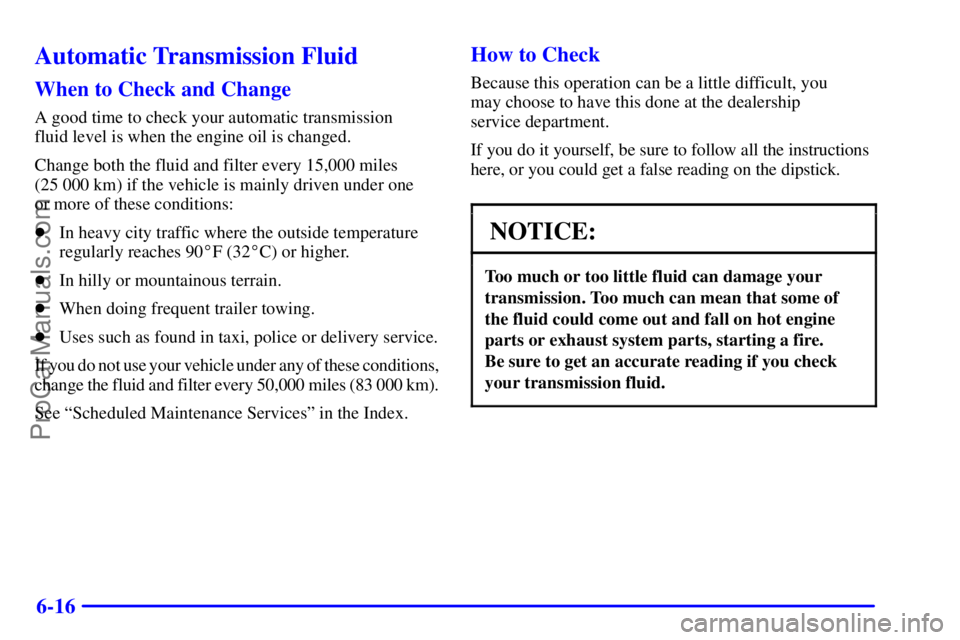 GMC ENVOY 2000 Manual Online 6-16
Automatic Transmission Fluid
When to Check and Change
A good time to check your automatic transmission 
fluid level is when the engine oil is changed.
Change both the fluid and filter every 15,00