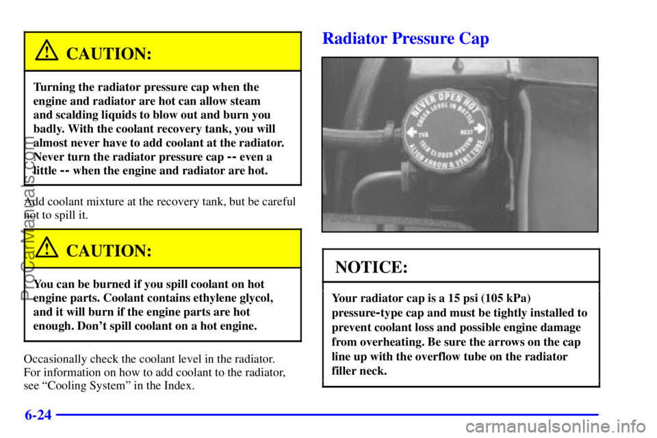 GMC ENVOY 2000  Owners Manual 6-24
CAUTION:
Turning the radiator pressure cap when the
engine and radiator are hot can allow steam 
and scalding liquids to blow out and burn you
badly. With the coolant recovery tank, you will
almo