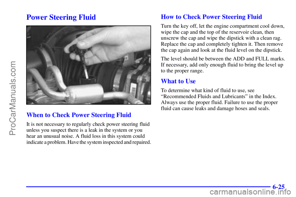 GMC ENVOY 2000  Owners Manual 6-25
Power Steering Fluid
When to Check Power Steering Fluid
It is not necessary to regularly check power steering fluid
unless you suspect there is a leak in the system or you 
hear an unusual noise.