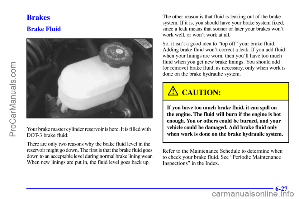 GMC ENVOY 2000  Owners Manual 6-27
Brakes
Brake Fluid
Your brake master cylinder reservoir is here. It is filled with  
DOT
-3 brake fluid.
There are only two reasons why the brake fluid level in the  
reservoir might go down. The