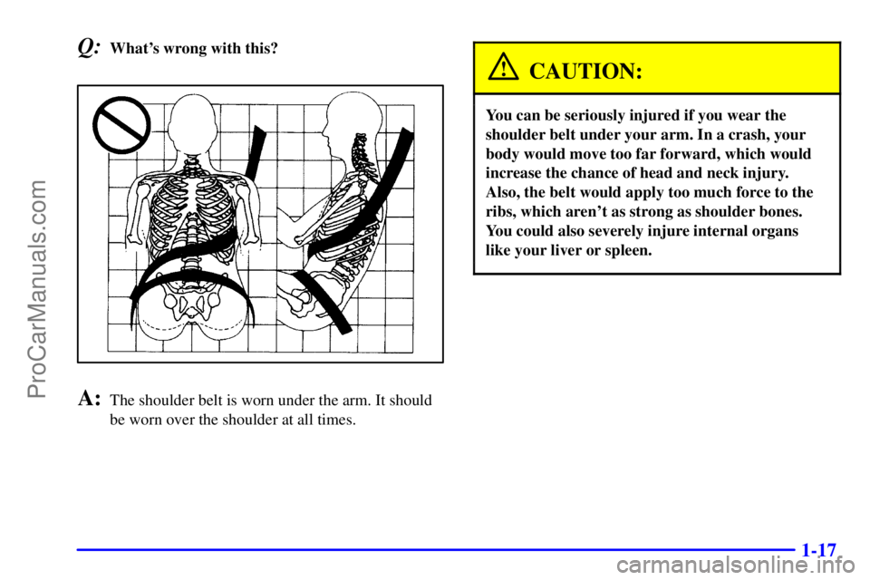 GMC ENVOY 2000 Owners Manual 1-17
Q:Whats wrong with this?
A:The shoulder belt is worn under the arm. It should
be worn over the shoulder at all times.
CAUTION:
You can be seriously injured if you wear the
shoulder belt under yo
