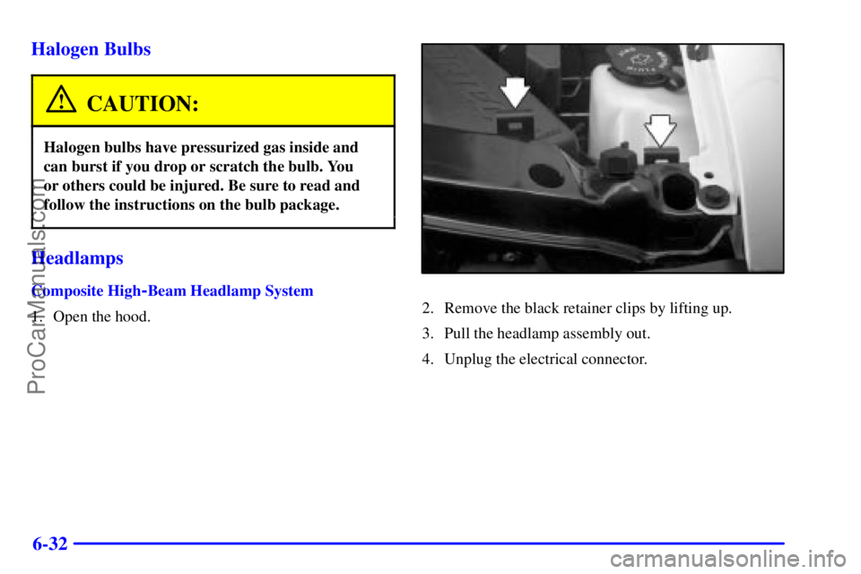 GMC ENVOY 2000 User Guide 6-32 Halogen Bulbs
CAUTION:
Halogen bulbs have pressurized gas inside and
can burst if you drop or scratch the bulb. You 
or others could be injured. Be sure to read and
follow the instructions on the