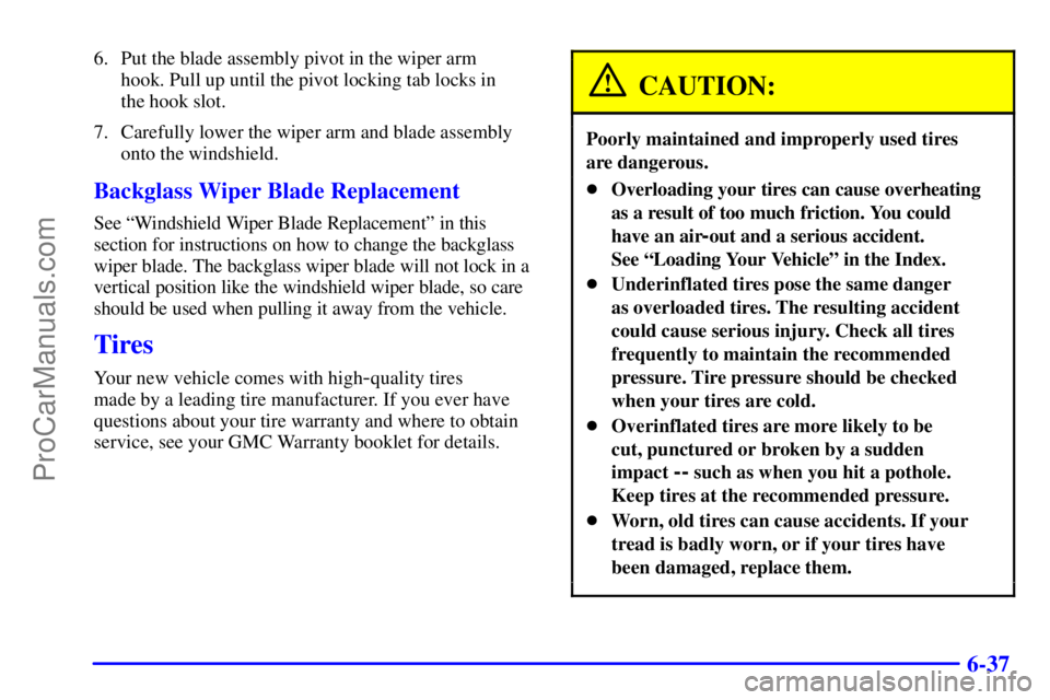GMC ENVOY 2000  Owners Manual 6-37
6. Put the blade assembly pivot in the wiper arm 
hook. Pull up until the pivot locking tab locks in 
the hook slot.
7. Carefully lower the wiper arm and blade assembly
onto the windshield.
Backg