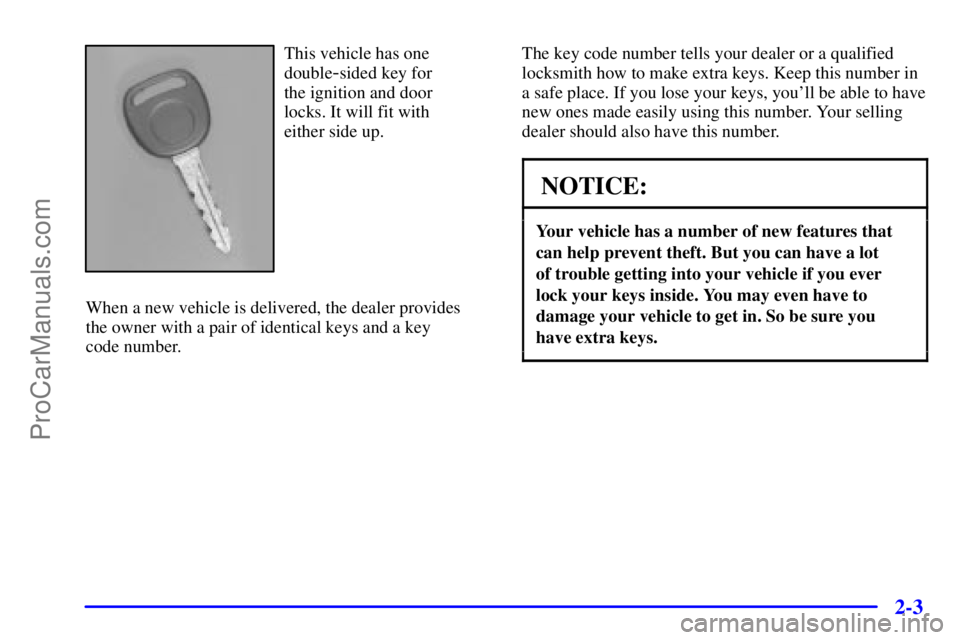 GMC ENVOY 2000 Repair Manual 2-3
This vehicle has one
double
-sided key for 
the ignition and door 
locks. It will fit with 
either side up.
When a new vehicle is delivered, the dealer provides 
the owner with a pair of identical