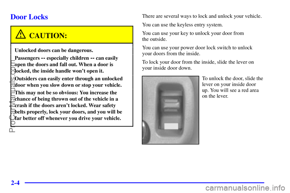 GMC ENVOY 2000 Owners Manual 2-4
Door Locks
CAUTION:
Unlocked doors can be dangerous.
Passengers -- especially children -- can easily
open the doors and fall out. When a door is
locked, the inside handle wont open it.
Outsiders GMC ENVOY 2000 Owners Manual 2-4
Door Locks
CAUTION:
Unlocked doors can be dangerous.
Passengers -- especially children -- can easily
open the doors and fall out. When a door is
locked, the inside handle wont open it.
Outsiders