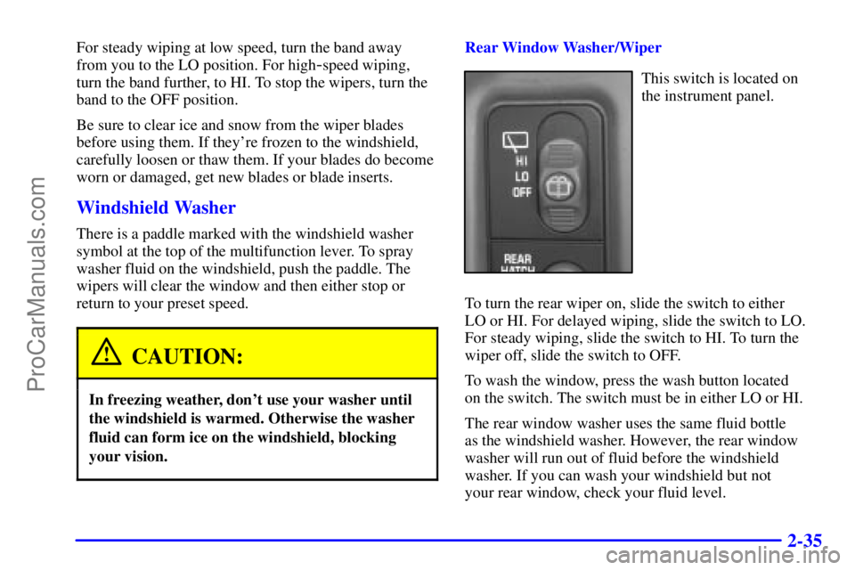 GMC ENVOY 2000  Owners Manual 2-35
For steady wiping at low speed, turn the band away
from you to the LO position. For high
-speed wiping,
turn the band further, to HI. To stop the wipers, turn the
band to the OFF position.
Be sur