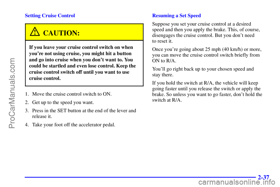 GMC ENVOY 2000  Owners Manual 2-37
Setting Cruise Control
CAUTION:
If you leave your cruise control switch on when
youre not using cruise, you might hit a button
and go into cruise when you dont want to. You
could be startled an