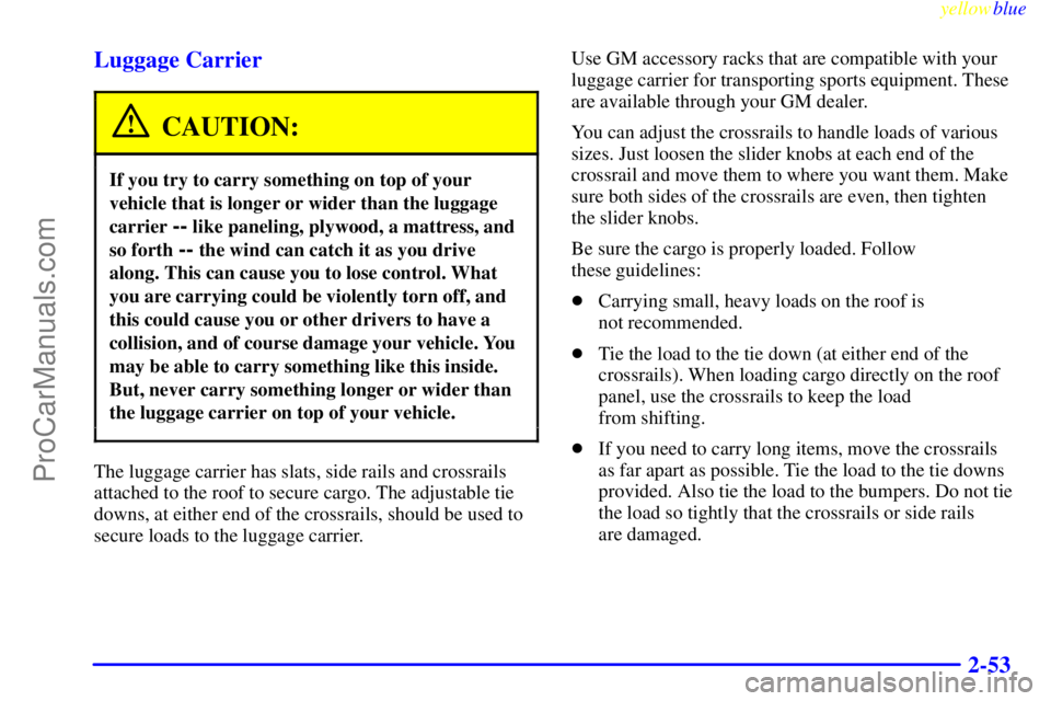 GMC ENVOY 1999  Owners Manual yellowblue     
2-53 Luggage Carrier
CAUTION:
If you try to carry something on top of your
vehicle that is longer or wider than the luggage
carrier 
-- like paneling, plywood, a mattress, and
so forth
