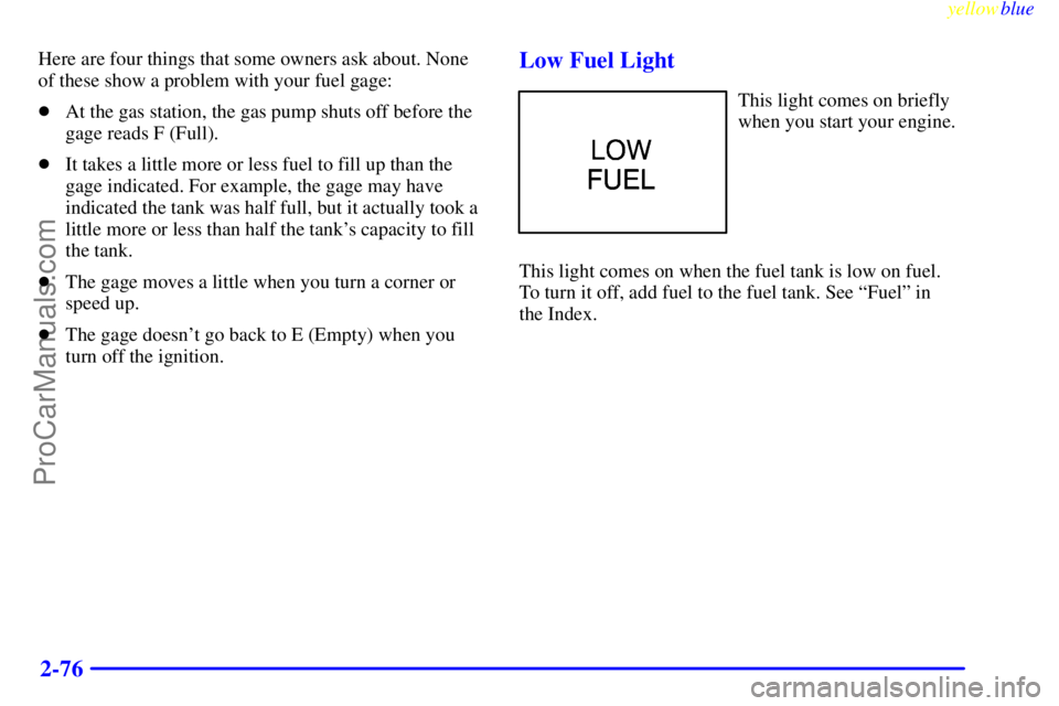 GMC ENVOY 1999  Owners Manual yellowblue     
2-76
Here are four things that some owners ask about. None
of these show a problem with your fuel gage:
At the gas station, the gas pump shuts off before the
gage reads F (Full).
It 