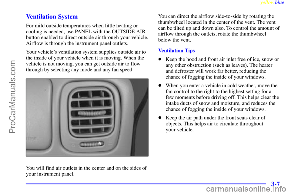 GMC ENVOY 1999 Owners Manual yellowblue
3-7 Ventilation System
For mild outside temperatures when little heating or
cooling is needed, use PANEL with the OUTSIDE AIR
button enabled to direct outside air through your vehicle. GMC ENVOY 1999 Owners Manual yellowblue
3-7 Ventilation System
For mild outside temperatures when little heating or
cooling is needed, use PANEL with the OUTSIDE AIR
button enabled to direct outside air through your vehicle.