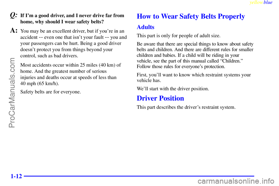 GMC ENVOY 1999 User Guide yellowblue
1-12
Q:If Im a good driver, and I never drive far from
home, why should I wear safety belts?
A:You may be an excellent driver, but if youre in an
accident
-- even one that isnt you GMC ENVOY 1999 User Guide yellowblue
1-12
Q:If Im a good driver, and I never drive far from
home, why should I wear safety belts?
A:You may be an excellent driver, but if youre in an
accident
-- even one that isnt you