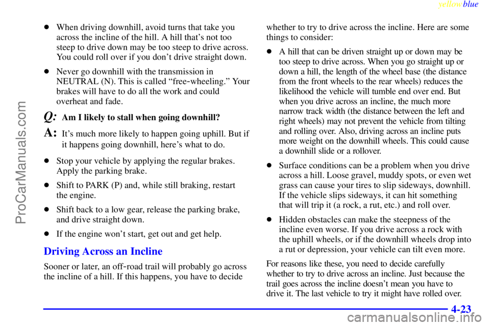 GMC ENVOY 1999  Owners Manual yellowblue     
4-23
When driving downhill, avoid turns that take you
across the incline of the hill. A hill thats not too
steep to drive down may be too steep to drive across.
You could roll over i