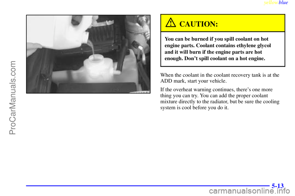 GMC ENVOY 1999  Owners Manual yellowblue     
5-13
CAUTION:
You can be burned if you spill coolant on hot
engine parts. Coolant contains ethylene glycol
and it will burn if the engine parts are hot
enough. Dont spill coolant on a