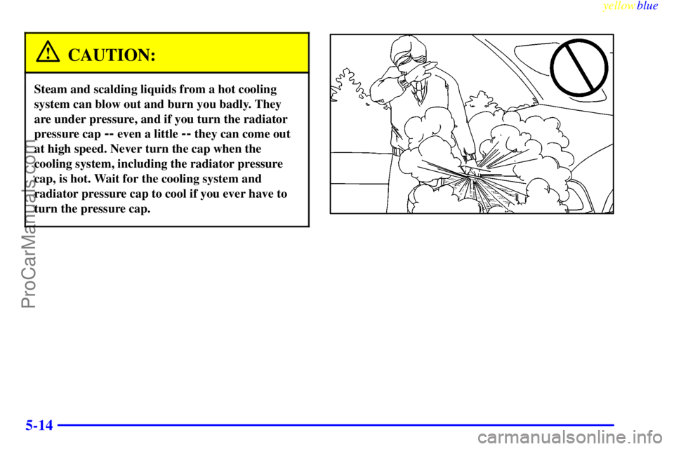 GMC ENVOY 1999  Owners Manual yellowblue     
5-14
CAUTION:
Steam and scalding liquids from a hot cooling
system can blow out and burn you badly. They
are under pressure, and if you turn the radiator
pressure cap 
-- even a little