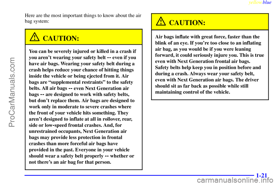 GMC ENVOY 1999 Owners Manual yellowblue
1-21
Here are the most important things to know about the air
bag system:
CAUTION:
You can be severely injured or killed in a crash if
you arent wearing your safety belt
-- even if y GMC ENVOY 1999 Owners Manual yellowblue
1-21
Here are the most important things to know about the air
bag system:
CAUTION:
You can be severely injured or killed in a crash if
you arent wearing your safety belt
-- even if y