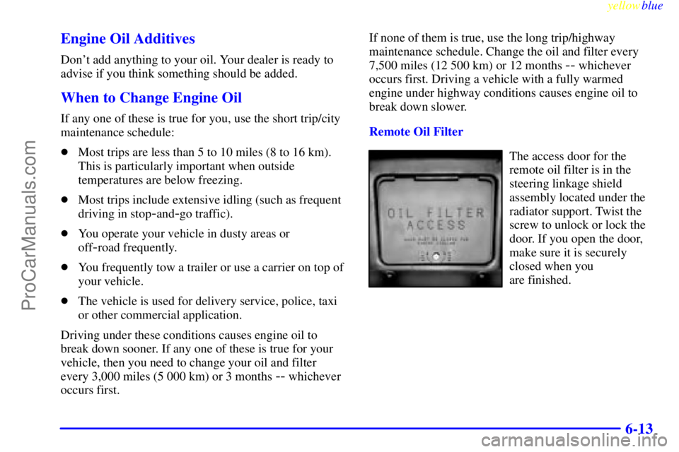 GMC ENVOY 1999  Owners Manual yellowblue     
6-13 Engine Oil Additives
Dont add anything to your oil. Your dealer is ready to
advise if you think something should be added.
When to Change Engine Oil
If any one of these is true f