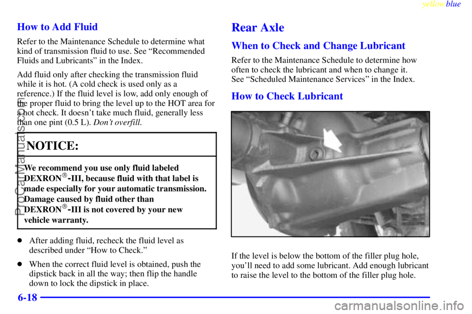 GMC ENVOY 1999  Owners Manual yellowblue     
6-18 How to Add Fluid
Refer to the Maintenance Schedule to determine what
kind of transmission fluid to use. See ªRecommended
Fluids and Lubricantsº in the Index.
Add fluid only afte