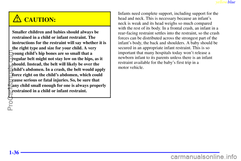 GMC ENVOY 1999 Service Manual yellowblue
1-36
CAUTION:
Smaller children and babies should always be
restrained in a child or infant restraint. The
instructions for the restraint will say whether it is
the right type and size GMC ENVOY 1999 Service Manual yellowblue
1-36
CAUTION:
Smaller children and babies should always be
restrained in a child or infant restraint. The
instructions for the restraint will say whether it is
the right type and size
