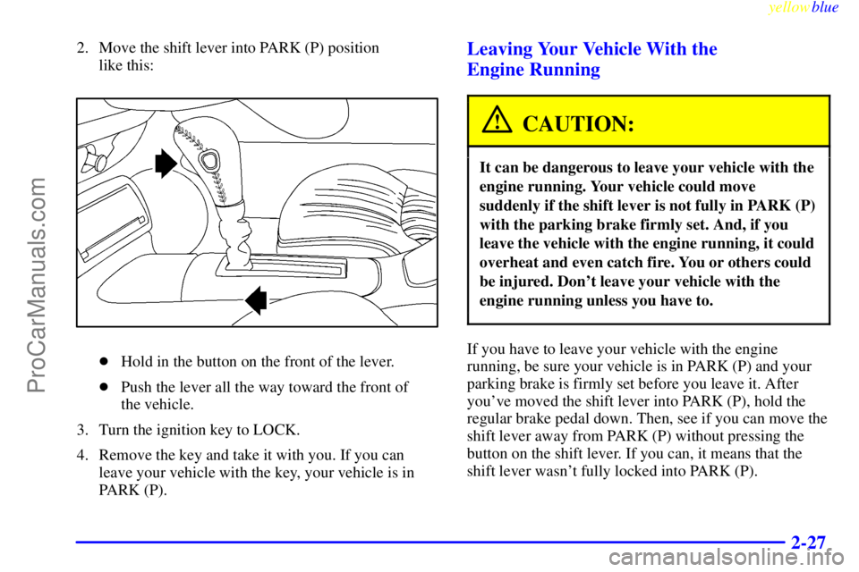 GMC ENVOY 1999 Manual Online yellowblue     
2-27
2. Move the shift lever into PARK (P) position 
like this:
Hold in the button on the front of the lever.
Push the lever all the way toward the front of 
the vehicle.
3. Turn the