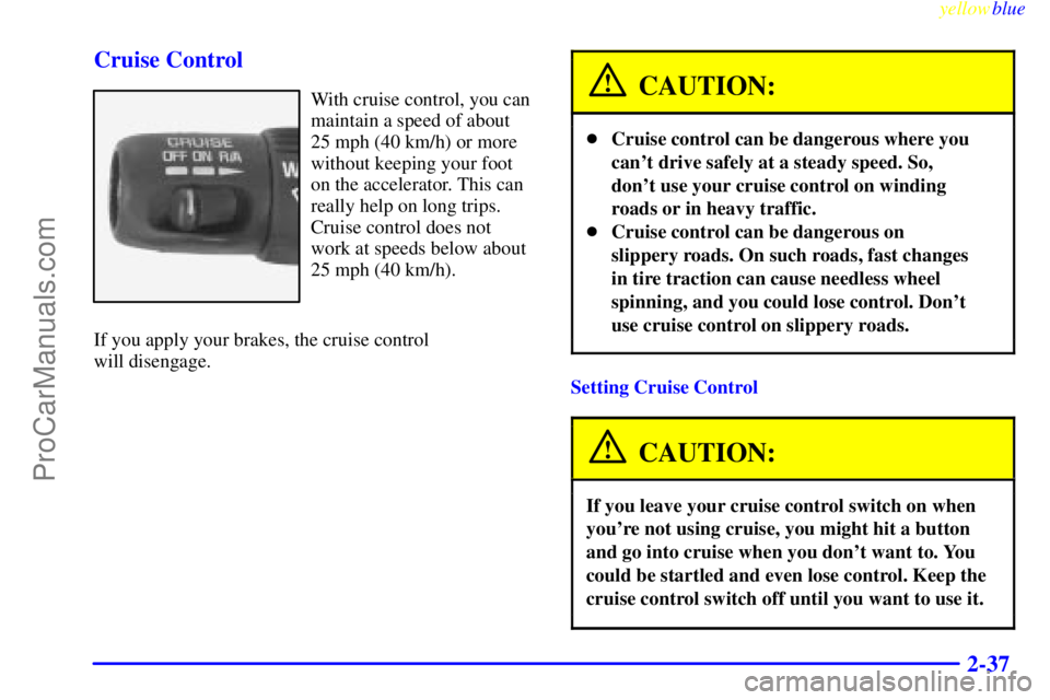 GMC ENVOY 1999  Owners Manual yellowblue     
2-37 Cruise Control
With cruise control, you can
maintain a speed of about
25 mph (40 km/h) or more
without keeping your foot
on the accelerator. This can
really help on long trips.
Cr