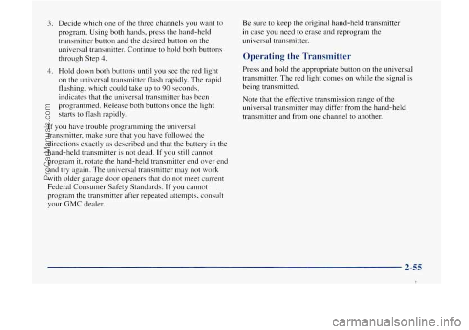 GMC ENVOY 1998 Owners Manual 3.
4.
Decide which one of the three channels you want to
program. Using both hands, press the hand-held
transmitter button and the desired button
on the
universal transmitter. Continue
to GMC ENVOY 1998 Owners Manual 3.
4.
Decide which one of the three channels you want to
program. Using both hands, press the hand-held
transmitter button and the desired button
on the
universal transmitter. Continue
to