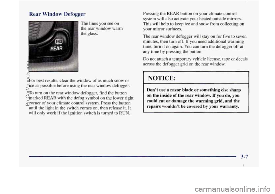 GMC ENVOY 1998 Owners Manual Rear Window Defogger
The lines you see on
the rear window warm
the glass.
For best results, clear the window of as much snow or
ice
as possible before using the rear window defogger. GMC ENVOY 1998 Owners Manual Rear Window Defogger
The lines you see on
the rear window warm
the glass.
For best results, clear the window of as much snow or
ice
as possible before using the rear window defogger.