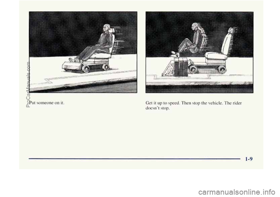GMC ENVOY 1998 User Guide Put someone on it.
......... _.U.... ............ ~" ....................... -"-
--
Get it up to speed. Then stop the vehicle. The rider
doesnt stop.
1-9
ProCarManuals.com GMC ENVOY 1998 User Guide Put someone on it.
......... _.U.... ............ ~" ....................... -"-
--
Get it up to speed. Then stop the vehicle. The rider
doesnt stop.
1-9
ProCarManuals.com