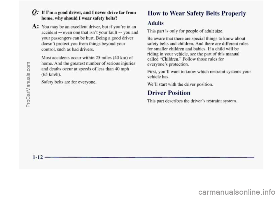 GMC ENVOY 1998 User Guide @ If I’m a good driver, and I never drive far from
home, why
should I wear safety belts?
A: You may be an excellent driver, but if you’re in an
accident -- even one that isn’t your faul GMC ENVOY 1998 User Guide @ If I’m a good driver, and I never drive far from
home, why
should I wear safety belts?
A: You may be an excellent driver, but if you’re in an
accident -- even one that isn’t your faul