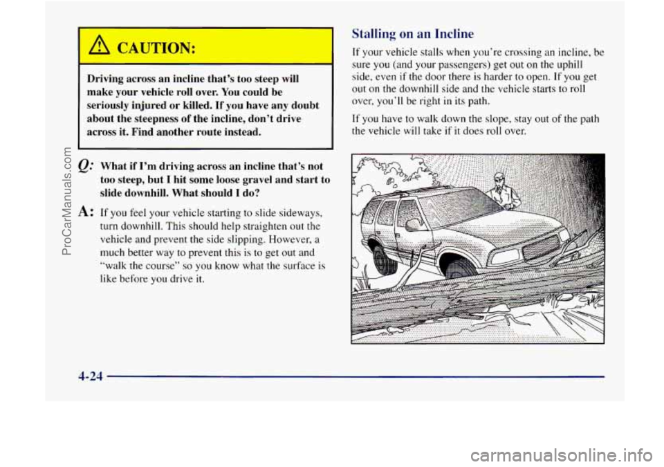 GMC ENVOY 1998 Owners Manual Driving across an incline that’s too steep will
make your vehicle roll over. You could be
seriously injured or killed.
If you have any doubt
about the steepness
of the incline, don GMC ENVOY 1998 Owners Manual Driving across an incline that’s too steep will
make your vehicle roll over. You could be
seriously injured or killed.
If you have any doubt
about the steepness
of the incline, don