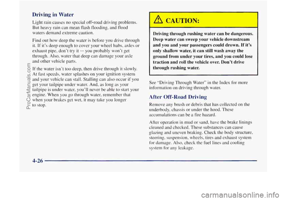GMC ENVOY 1998 Owners Manual Driving in Water
Light rain causes no special off-road driving problems.
But heavy rain can mean flash flooding, and
flood
waters demand extreme caution.
Find
out how deep the water is GMC ENVOY 1998 Owners Manual Driving in Water
Light rain causes no special off-road driving problems.
But heavy rain can mean flash flooding, and
flood
waters demand extreme caution.
Find
out how deep the water is