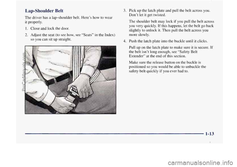 GMC ENVOY 1998 User Guide Lap-Shoulder Belt
The driver has a lap-shoulder belt. Here’s how to wear
it properly.
1. Close and lock the door.
2. Adjust the seat (to see how, see “Seats” in the Index)
so you c GMC ENVOY 1998 User Guide Lap-Shoulder Belt
The driver has a lap-shoulder belt. Here’s how to wear
it properly.
1. Close and lock the door.
2. Adjust the seat (to see how, see “Seats” in the Index)
so you c