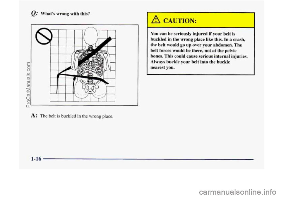 GMC ENVOY 1998 Owners Manual @ What’s wrong with this?
I 1 1 I I I I
A: The belt is buckled in the wrong place.
You can be seriously injured if your belt is
buckled in the wrong place like this. In a crash,
the belt GMC ENVOY 1998 Owners Manual @ What’s wrong with this?
I 1 1 I I I I
A: The belt is buckled in the wrong place.
You can be seriously injured if your belt is
buckled in the wrong place like this. In a crash,
the belt
