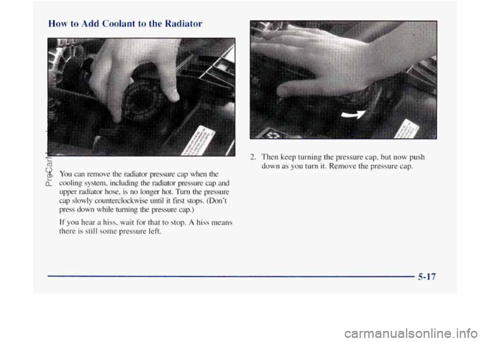 GMC ENVOY 1998 Owners Manual How to Add Coolant to the Radiator
2. Then keep turning the pressure cap, but now push
down as you
turn it. Remove the pressure cap.
I. You can remove the radiator pressure cap when t GMC ENVOY 1998 Owners Manual How to Add Coolant to the Radiator
2. Then keep turning the pressure cap, but now push
down as you
turn it. Remove the pressure cap.
I. You can remove the radiator pressure cap when t