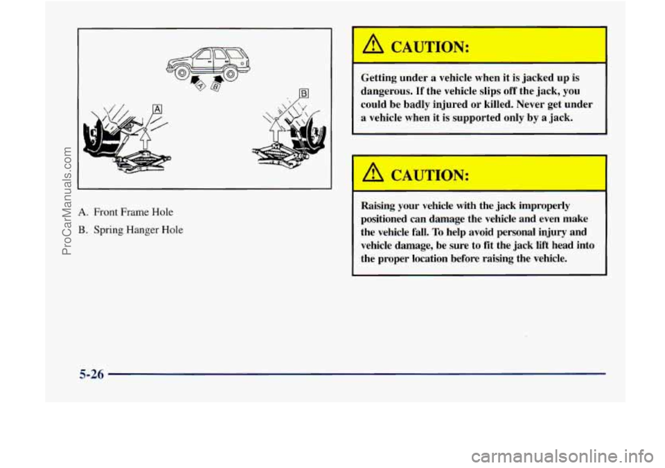 GMC ENVOY 1998 Owners Manual A. Front Frame Hole
B. Spring Hanger Hole
A CAUTION:
Getting under a vehicle when it is jacked up is
dangerous.
If the vehicle slips off the jack, you
could be badly injured or killed. GMC ENVOY 1998 Owners Manual A. Front Frame Hole
B. Spring Hanger Hole
A CAUTION:
Getting under a vehicle when it is jacked up is
dangerous.
If the vehicle slips off the jack, you
could be badly injured or killed.