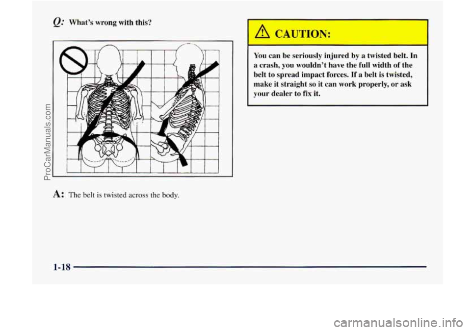 GMC ENVOY 1998 Owners Manual @ What’s wrong with this?
A: The belt is twisted across the body.
You can be seriously injured by a twisted belt. In
a crash, you wouldn’t have the full width
of the
belt to GMC ENVOY 1998 Owners Manual @ What’s wrong with this?
A: The belt is twisted across the body.
You can be seriously injured by a twisted belt. In
a crash, you wouldn’t have the full width
of the
belt to