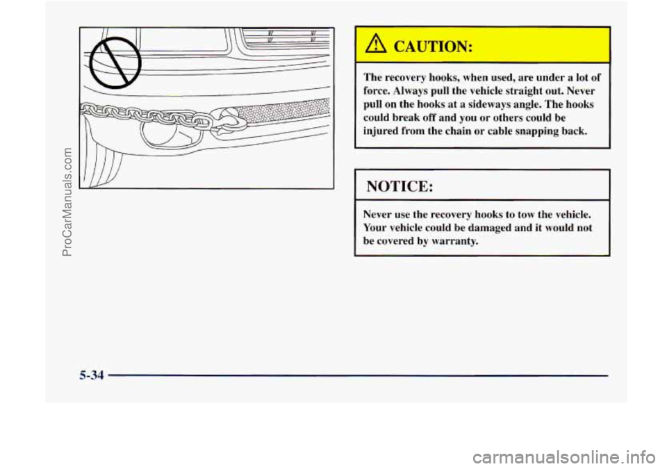 GMC ENVOY 1998 Owners Manual A CAUTION:
I
The recovery hooks, when used, are under a lot of
force. Always pull the vehicle straight out. Never
pull on the hooks at a sideways angle. The hooks
could break
off and GMC ENVOY 1998 Owners Manual A CAUTION:
I
The recovery hooks, when used, are under a lot of
force. Always pull the vehicle straight out. Never
pull on the hooks at a sideways angle. The hooks
could break
off and