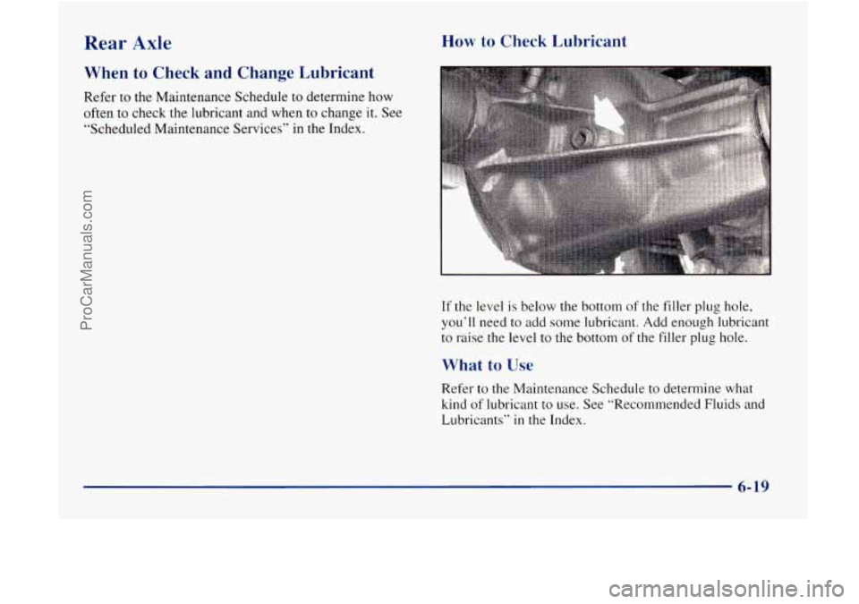 GMC ENVOY 1998 Owners Manual Rear Axle
When to Check and Change Lubricant
Refer to the Maintenance Schedule to determine how
often to check the lubricant and when to change
it. See
“Scheduled Maintenance Servi GMC ENVOY 1998 Owners Manual Rear Axle
When to Check and Change Lubricant
Refer to the Maintenance Schedule to determine how
often to check the lubricant and when to change
it. See
“Scheduled Maintenance Servi
