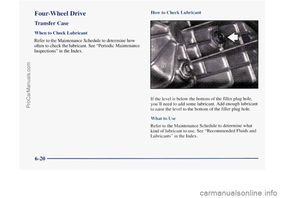 GMC ENVOY 1998 Owners Manual Four-wheel Drive
Transfer Case
When to Check Lubricant
Refer to the Maintenance Schedule to determine how
often
to check the lubricant. See “Periodic Maintenance
Inspections” in
the GMC ENVOY 1998 Owners Manual Four-wheel Drive
Transfer Case
When to Check Lubricant
Refer to the Maintenance Schedule to determine how
often
to check the lubricant. See “Periodic Maintenance
Inspections” in
the