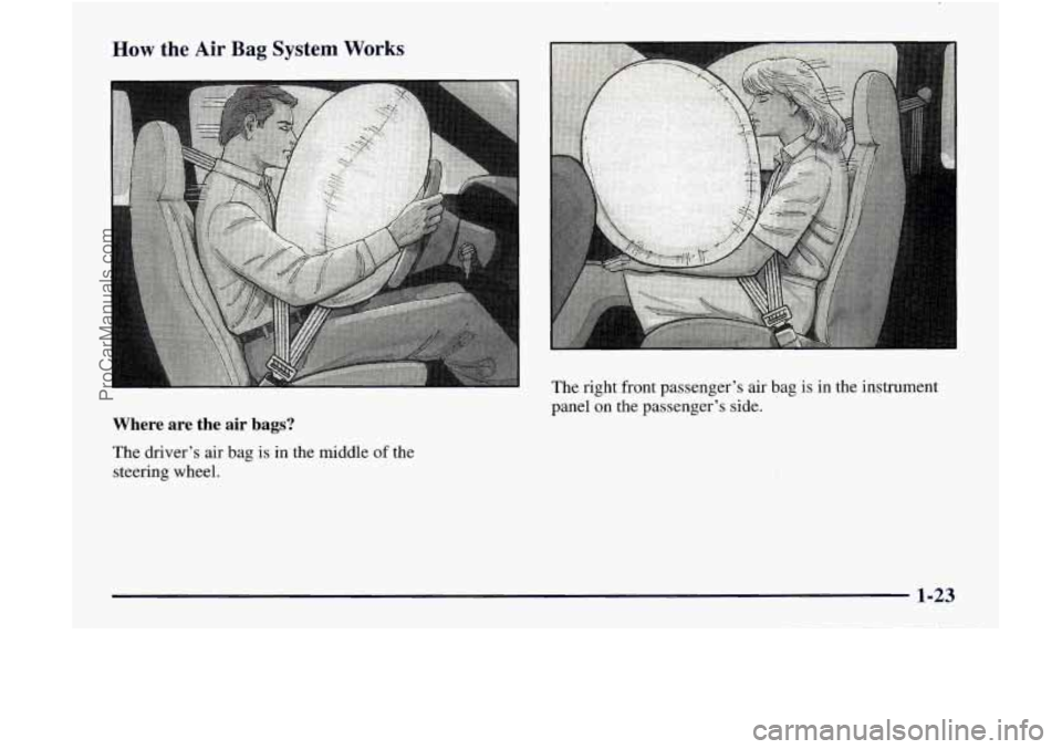 GMC ENVOY 1998 Owners Manual How the Air Bag System Works
Where are the air bags?
The driver’s air bag is in the middle of the
steering wheel. The
right front passenger’s air bag is in the instrument
pane GMC ENVOY 1998 Owners Manual How the Air Bag System Works
Where are the air bags?
The driver’s air bag is in the middle of the
steering wheel. The
right front passenger’s air bag is in the instrument
pane